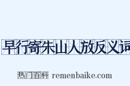 早行寄朱山人放反义词是什么意思的图片